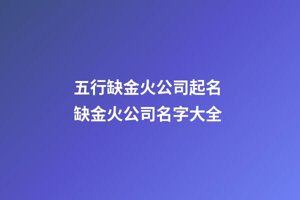 五行缺金火公司起名 缺金火公司名字大全-第1張-公司起名-玄機派